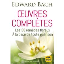 Edward Bach : Oeuvres Complètes - Les 38 Remèdes Floreaux De Bach À La Base De Toute Guérison (2e Édition)