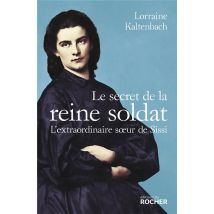 Le Secret De La Reine Soldat : L'Extraordinaire Soeur De Sissi