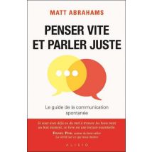 Penser Vite Et Parler Juste : Le Guide De La Communication Spontanée
