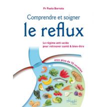 Comprendre Et Soigner Le Reflux : Le Régime Anti-acide Pour Retrouver Santé Et Bien-être