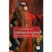 La Fabrique De La Gloire : Héros Et Maudits De L'Histoire