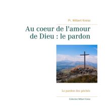 Au Coeur De L'Amour De Dieu : Le Pardon - Le Pardon Des Peches