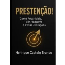 Prestenção! : Como Focar Mais, Ser Produtivo E Evitar Distrações
