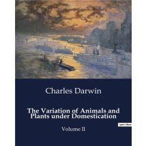The Variation Of Animals And Plants Under Domestication : Volume Ii