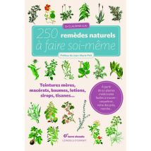 250 Remèdes Naturels À Faire Soi-même - Teintures-mères, Macérats, Baumes, Lotions, Sirops, Tisanes...