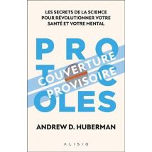 Protocoles : Les Secrets De La Science Pour Révolutionner Votre Santé Mentale Et Physique
