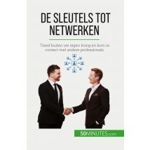 De Sleutels Tot Netwerken : Treed Buiten Uw Eigen Kring En Kom In Contact Met Andere Professionals