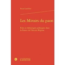 Les Miroirs Du Paon : Rites Et Rhétoriques Politiques Dans La France De L'Ancien Régime