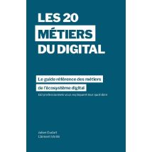 Les 20 Métiers Du Digital - Le Guide Référence Des Métiers Dans L'Écosystème Digital À Travers Les Témoignages De 60 Professionnels Dans Plus De 15