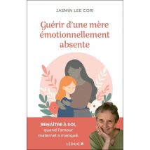 Guérir D'Une Mère Émotionnellement Absente : Renaitre À Soi, Quand L'Amour Maternel A Manqué