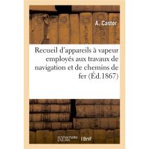 Recueil D'Appareils À Vapeur Employés Aux Travaux De Navigation Et De Chemins De Fer
