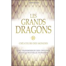 Les Grands Dragons : Créateurs Des Mondes - Une Transmission Des Origines Pour La Nouvelle Humanité