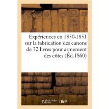 Expériences Faites En 1830-1851 Sur La Fabrication Des Canons De 32 Livres Pour Armement Des Côtes