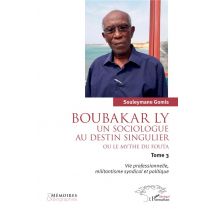 Boubakar Ly : Un Sociologue Au Destin Singulier Ou Le Mythe Du Fouta : Vie Professionnelle, Militantisme Syndical Et Politique