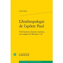 L'Anthropologie De L'Apôtre Paul : Vieil Homme, Homme Nouveau, Une Exégèse De Romains 5-8