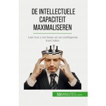 De Intellectuele Capaciteit Maximaliseren : Leer Hoe U Het Beste Uit Uw Intelligentie Kunt Halen