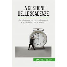 La Gestione Delle Scadenze : Semplici Passi Per Stabilire Le Priorità E Raggiungere I Vostri Obiettivi
