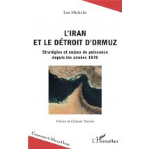 L'Iran Et Le Détroit D'Ormuz - Stratégies Et Enjeux De Puissance Depuis Les Annees 1970
