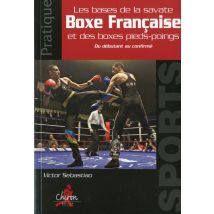Pratique De La Boxe Francaise - Les Bases De La Savate Et Des Boxes Pieds-poings - Du Débutant Au Confirmé