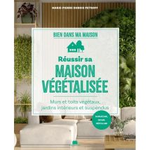 Réussir Sa Maison Végétalisée : Murs Et Toits Végétaux, Jardins Intérieurs Et Suspendus