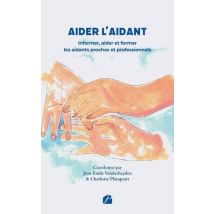 Aider L'Aidant : Informer, Aider Et Former Les Aidants Proches Et Professionnels