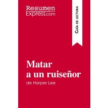 Matar A Un Ruisenor De Harper Lee (guia De Lectura) : Resumen Y Analisis Completo
