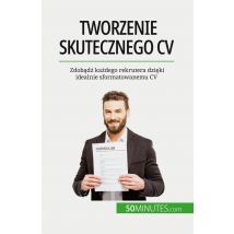Tworzenie Skutecznego Cv : Zdobadz Kazdego Rekrutera Dzieki Idealnie Sformatowanemu Cv