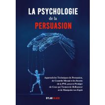 La Psychologie De La Persuasion : Apprends Les Techniques De Persuasion, De Contrôle Mental Et Les Secrets De La Pnl Pour Te Protéger De Ceux Qui 