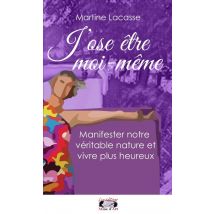 J'Ose Être Moi-même : Manifester Notre Véritable Nature Et Vivre Plus Heureux