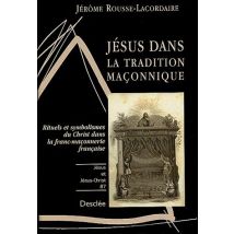 Jésus Dans La Tradition Maçonnique - Rituels Et Symbolisme Du Christ Dans La Franc-maçonnerie Française