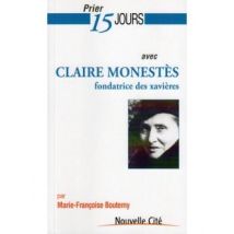 Prier 15 Jours Avec... : Claire Monestès, Fondatrice Des Xavières