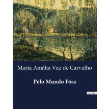 Pelo Mundo Fóra : Explorações Literarias E Artisticas De Maria Amalia Vaz De Carvalho
