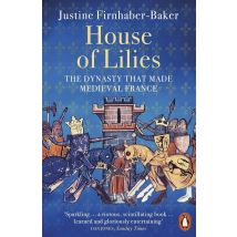 House Of Lilies : The Dynasty That Made Medieval France