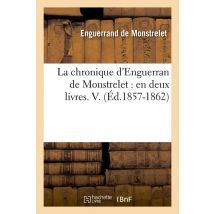 La Chronique D'Enguerran De Monstrelet : En Deux Livres. V. (ed.1857-1862)