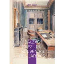 Balzac Chez Lui - Souvenirs Des Jardies : Un Témoignage Intime Sur Le Quotidien Du Génie Littéraire Aux Jardies