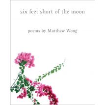 Six Feet Short Of The Moon : Poems By Matthew Wong
