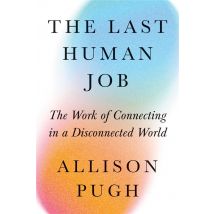 Last Human Job : The Work Of Connecting In A Disconnected World