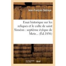 Essai Historique Sur Les Reliques Et Le Culte De Saint Simeon : Septieme Eveque De Metz...