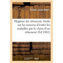 Hygiene Du Vetement, Etude Sur Les Moyens D'Eviter Les Maladies - Par Le Choix D'Un Vetement Hygieni