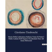 Storia Della Letteratura Italiana Tomo Iii Parte I Dalla Caduta Dell Impero Occidentale Fino All Anno Mclxxxiii : Un Viaggio Letterario Attraverso
