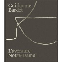 Guillaume Bardet : L'Aventure Notre-dame De Paris - La Création Du Mobilier Et De La Vaisselle Liturgique