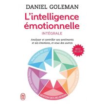 L'Intelligence Émotionnelle, Intégrale : Analyser Et Contrôler Ses Sentiments Et Ses Émotions Et Ceux Des Autres