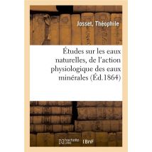 Etudes Sur Les Eaux Naturelles : De L'Action Physiologique Des Eaux Minerales - Thermo-minerales, De