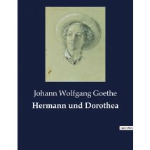 Hermann Und Dorothea : Ein Episches Gedicht Über Menschliche Schicksale Und Gesellschaftliche Beobachtungen