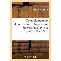 Cours Élémentaire D'Horticulture : Organisation Des Végétaux Ligneux, Pépinières, Taille Des Arbres À Fruits, Culture De La Vigne