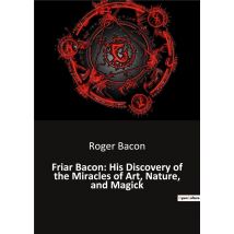 Friar Bacon: His Discovery Of The Miracles Of Art, Nature, And Magick