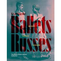 Crafting The Ballets Russes : Music, Dance, Design-the Robert Owen Lehman Collection