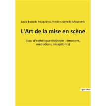 L'Art De La Mise En Scene - Essai D'Esthetique Theatrale : Emotions, Mediations, Reception(s)