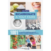 Bicarbonate À Tout Faire - 1001 Usages Du Bicarbonate Pour La Santé, L'Hygiène Et La Beauté, Le Sport, La Cuisine, Le Ménage, La Lessive, Le