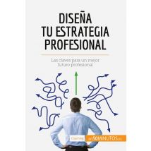 Disena Tu Estrategia Profesional : Las Claves Para Un Mejor Futuro Profesional